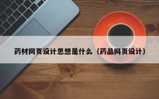 丹阳药材网页设计思想是什么（药品网页设计）
